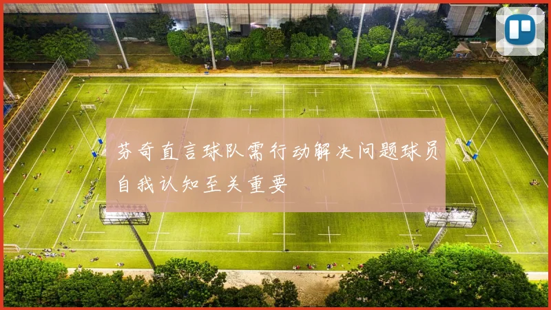 芬奇直言球队需行动解决问题球员自我认知至关重要