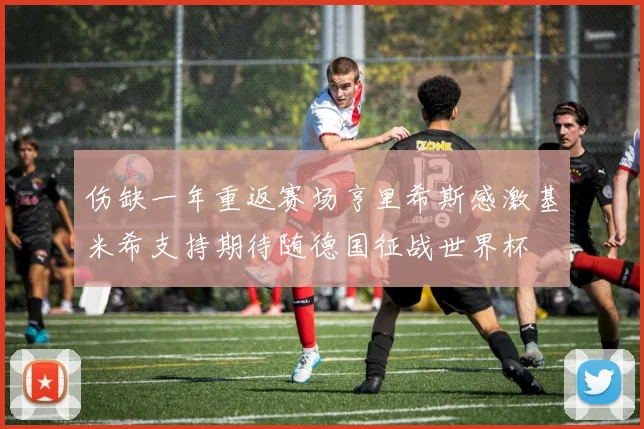 伤缺一年重返赛场亨里希斯感激基米希支持期待随德国征战世界杯