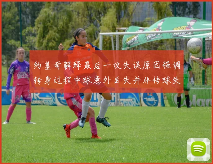 约基奇解释最后一攻失误原因强调转身过程中球意外丢失并非传球失误