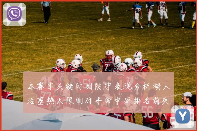 本赛季关键时刻防守表现分析湖人活塞热火限制对手命中率排名前列