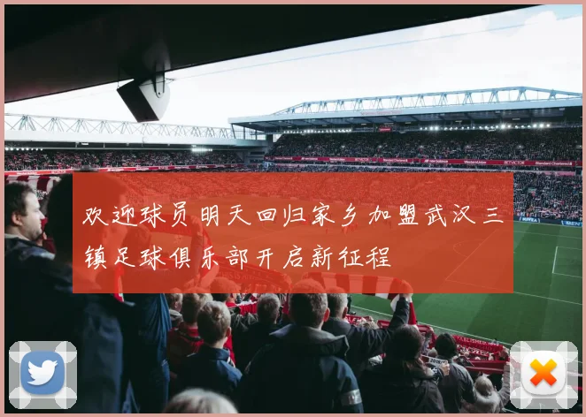 欢迎球员明天回归家乡加盟武汉三镇足球俱乐部开启新征程