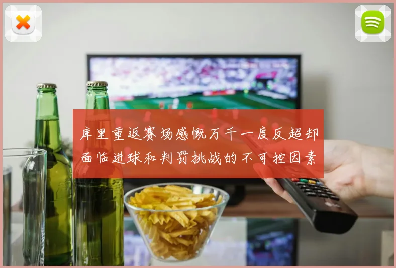 库里重返赛场感慨万千一度反超却面临进球和判罚挑战的不可控因素