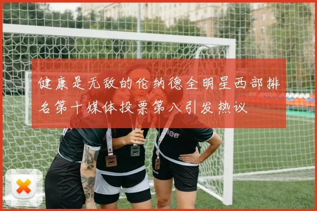 健康是无敌的伦纳德全明星西部排名第十媒体投票第八引发热议