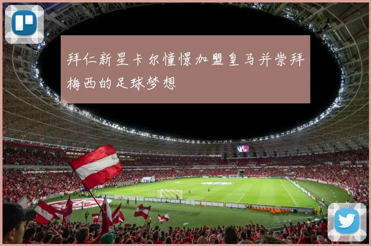 拜仁新星卡尔憧憬加盟皇马并崇拜梅西的足球梦想