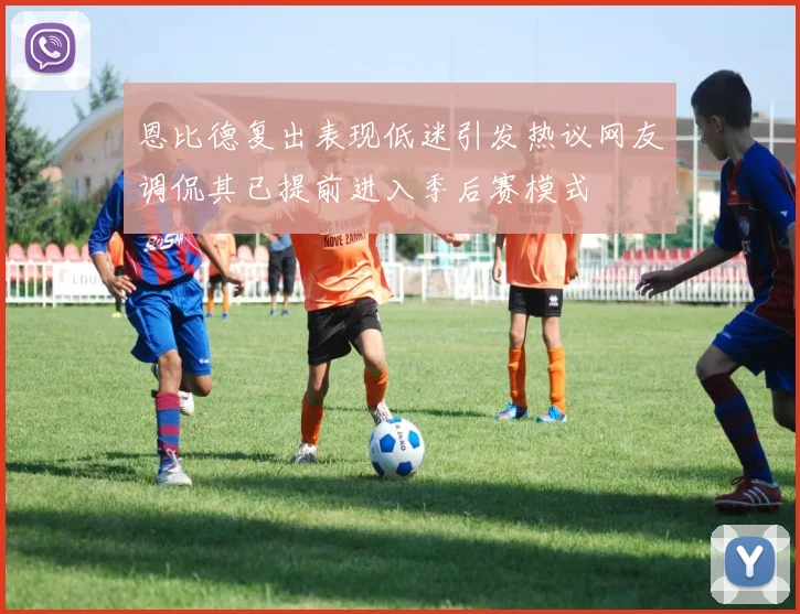 恩比德复出表现低迷引发热议网友调侃其已提前进入季后赛模式