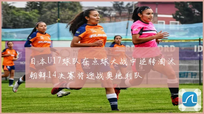 日本U17球队在点球大战中逆转淘汰朝鲜14决赛将迎战奥地利队