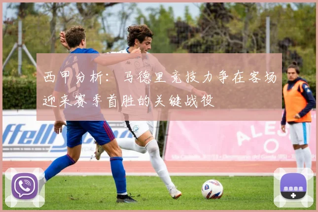 西甲分析：马德里竞技力争在客场迎来赛季首胜的关键战役