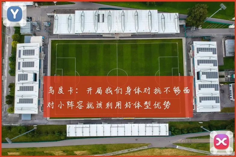 乌度卡：开局我们身体对抗不够面对小阵容就该利用好体型优势