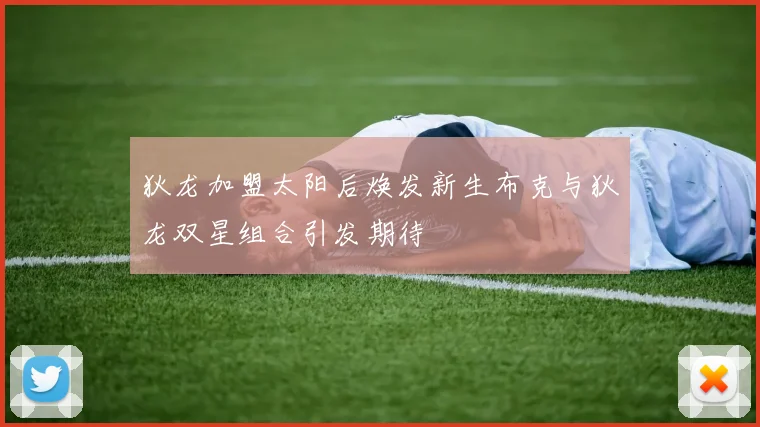狄龙加盟太阳后焕发新生布克与狄龙双星组合引发期待