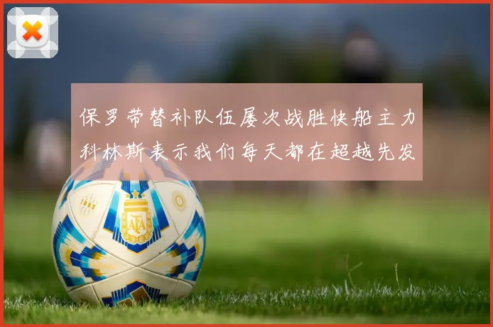 保罗带替补队伍屡次战胜快船主力科林斯表示我们每天都在超越先发