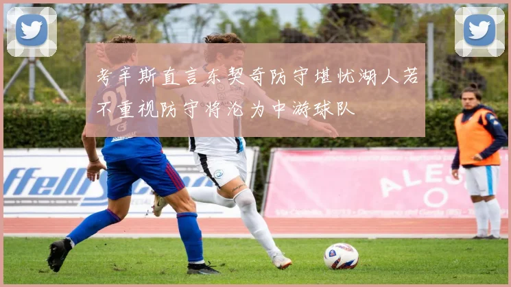 考辛斯直言东契奇防守堪忧湖人若不重视防守将沦为中游球队