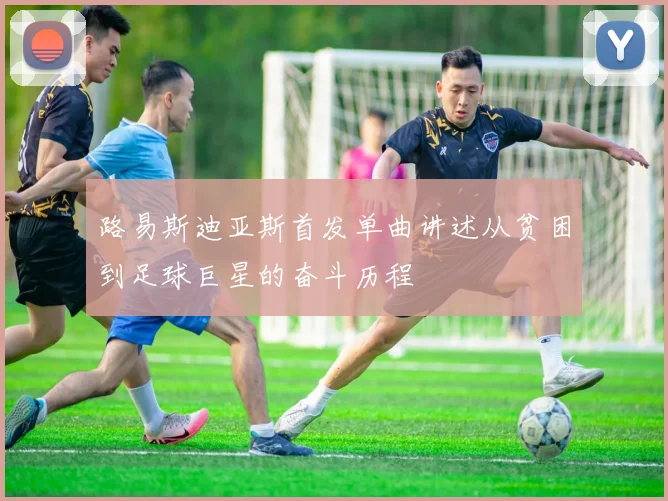 路易斯迪亚斯首发单曲讲述从贫困到足球巨星的奋斗历程